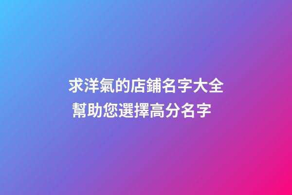 求洋氣的店鋪名字大全 幫助您選擇高分名字